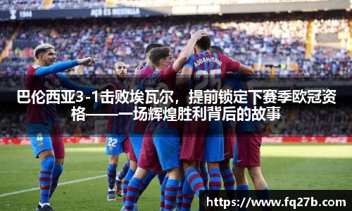 巴伦西亚3-1击败埃瓦尔，提前锁定下赛季欧冠资格——一场辉煌胜利背后的故事