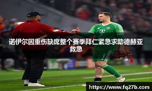 诺伊尔因重伤缺席整个赛季拜仁紧急求助德赫亚救急