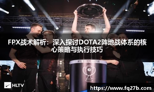 FPX战术解析：深入探讨DOTA2阵地战体系的核心策略与执行技巧