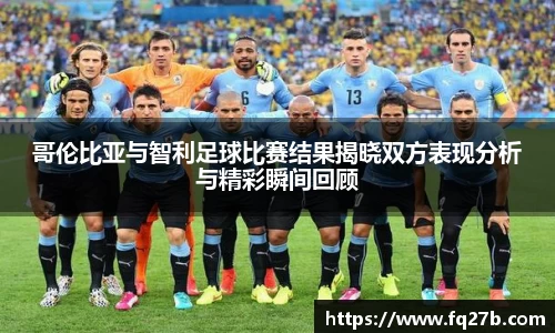 哥伦比亚与智利足球比赛结果揭晓双方表现分析与精彩瞬间回顾